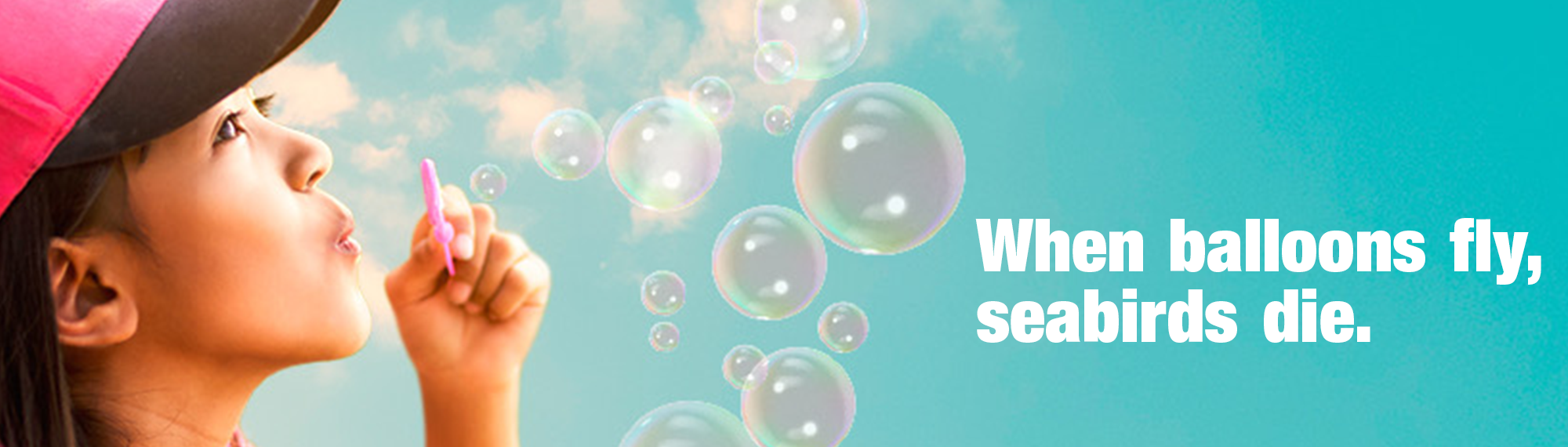 "When Balloons Fly, Seabirds Die"; A side profile of a woman blowing bubbles, left of the slogan.